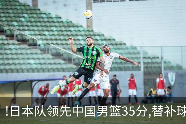 !日本队领先中国男篮35分,替补球员冲中国队做哭鼻子嘲讽
