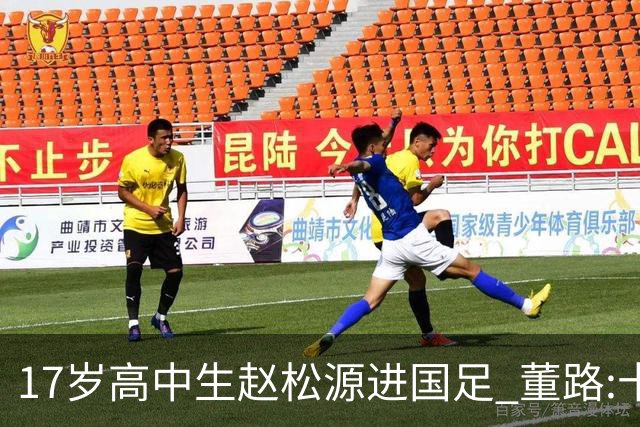 17岁高中生赵松源进国足 董路:十年内或不会再有